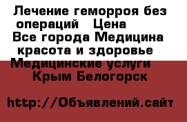 Лечение геморроя без операций › Цена ­ 300 - Все города Медицина, красота и здоровье » Медицинские услуги   . Крым,Белогорск